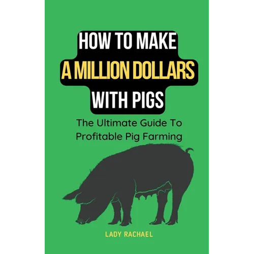 How To Make A Million Dollars With Pigs: The Ultimate Guide To Profitable Pig Farming