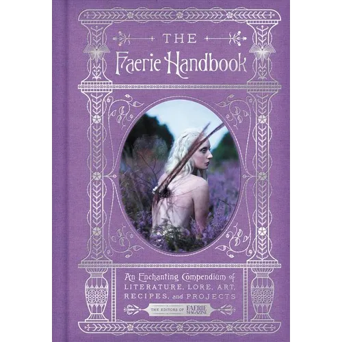 The Faerie Handbook: An Enchanting Compendium of Literature, Lore, Art, Recipes, and Projects