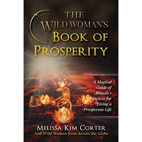 The Wild Woman's Book of Prosperity: A Magical Guide of Rituals + Practices for Living a Prosperous Life