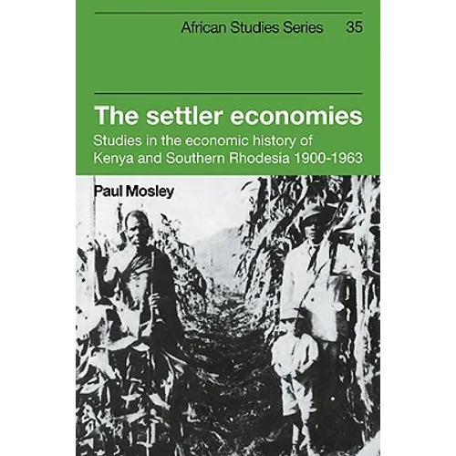 The Settler Economies: Studies in the Economic History of Kenya and Southern Rhodesia 1900 1963