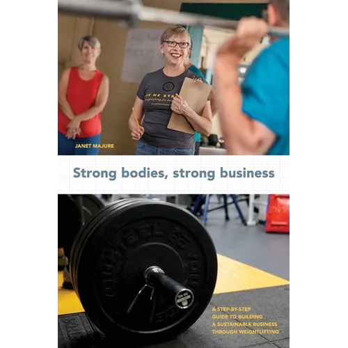Strong Bodies, Strong Business: A Step-By-Step Guide to Building a Sustainable Business Through Weightlifting