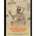 Mansa Musa and Timbuktu: The History of the West African Emperor and Medieval Africa's Most Fabled City