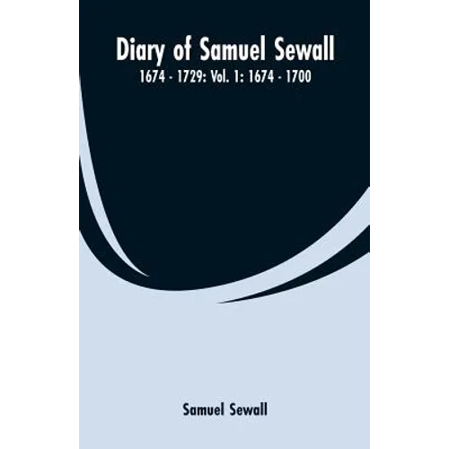 Diary of Samuel Sewall - 1674 - 1729: Vol. 1: 1674 - 1700