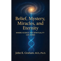Belief, Mystery, Miracles, and Eternity: Where Science and Spirituality Can Agree