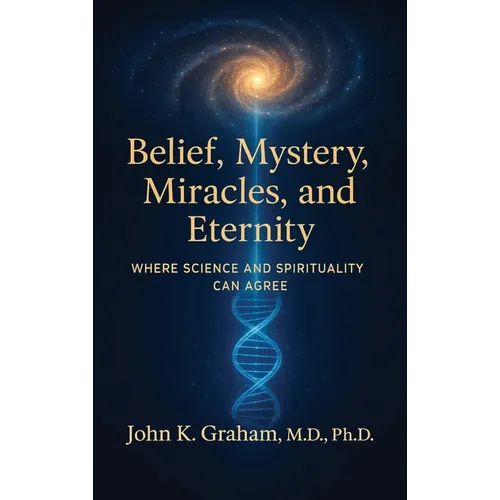 Belief, Mystery, Miracles, and Eternity: Where Science and Spirituality Can Agree