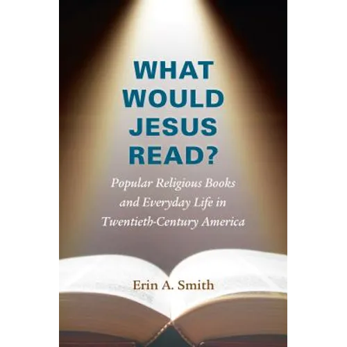 What Would Jesus Read?: Popular Religious Books and Everyday Life in Twentieth-Century America