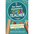 The Smart Elementary School Teacher - Essential Classroom Management, Behavior, Discipline and Teaching Tips for Educators