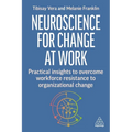 Neuroscience for Change at Work: Practical Insights to Overcome Workforce Resistance to Organizational Change