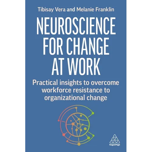 Neuroscience for Change at Work: Practical Insights to Overcome Workforce Resistance to Organizational Change