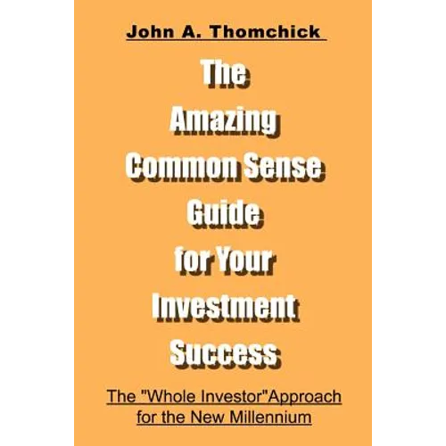 The Amazing Common Sense Guide for Your Investment Success: The "Whole Investor" Approach for the New Millennium