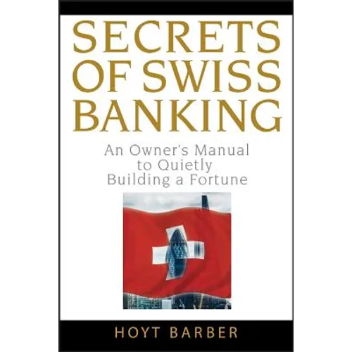 Secrets of Swiss Banking: An Owner's Manual to Quietly Building a Fortune