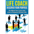 Life Coach - Discover Your Purpose: Do What You Love and Live a Purpose Driven Life