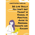 20 Life Skills You Don't Get Taught in School: A Practical Guide to Personal Growth and Success