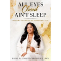 All Eyes Closed Ain't Sleep: My Story, My Truth, My Transformation