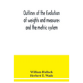 Outlines of the evolution of weights and measures and the metric system