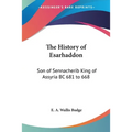 The History of Esarhaddon: Son of Sennacherib King of Assyria BC 681 to 668