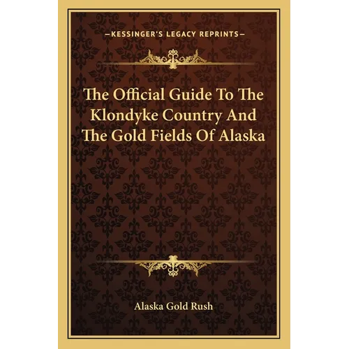 The Official Guide To The Klondyke Country And The Gold Fields Of Alaska