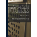 Physical Culture for Men, Women and Children (Ling-Swedish System) [electronic Resource]: an Easy Method of Acquiring and Preserving Health and Streng