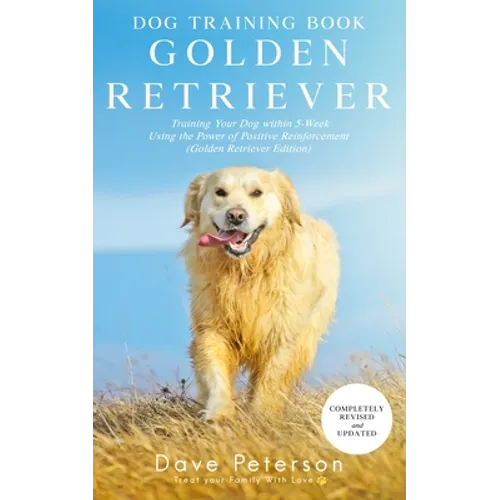 Dog Training Books Golden Retriever: Training Your Dog Within 5-Week Using the Power of Positive Reinforcement (Golden Retriever Edition)