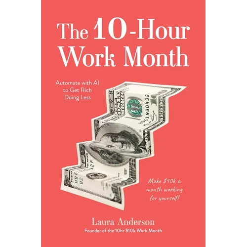 The 10-Hour Work Month: Automate with AI to Get Rich Doing Less