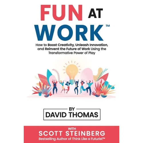 Fun at Work: How to Boost Creativity, Unleash Innovation, and Reinvent the Future of Work Using the Transformative Power of Play