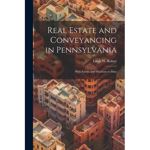 Real Estate and Conveyancing in Pennsylvania: With Forms, and Decisions to Date