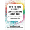 How to Have Difficult Conversations about Race: Practical Tools for Necessary Change in the Workplace and Beyond