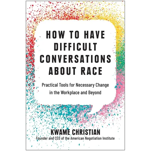 How to Have Difficult Conversations about Race: Practical Tools for Necessary Change in the Workplace and Beyond