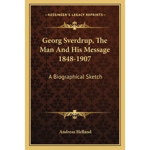 Georg Sverdrup, The Man And His Message 1848-1907: A Biographical Sketch