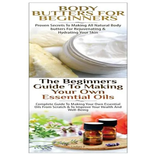 Body Butters For Beginners & The Beginners Guide to Making Your Own Essential Oils