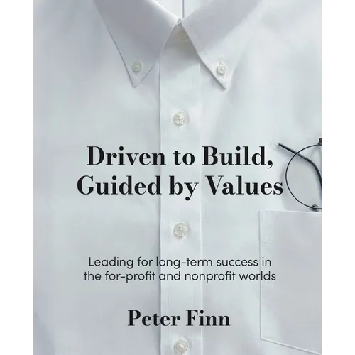Driven to Build, Guided by Values: Leading for Long-Term Success in the For-Profit and Nonprofit Worlds