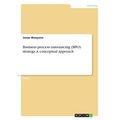 Business process outsourcing (BPO) strategy. A conceptual approach