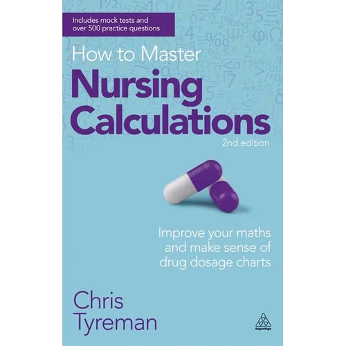 How to Master Nursing Calculations: Improve Your Maths and Make Sense of Drug Dosage Charts