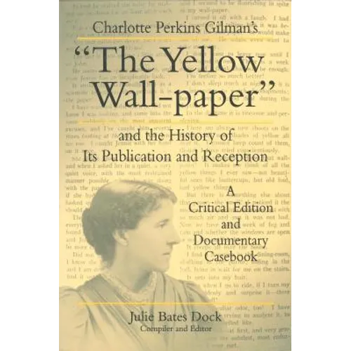 Charlotte Perkins Gilman's "The Yellow Wall-paper" and the History of Its Publication and Reception: A Critical Edition and Documentary Casebook