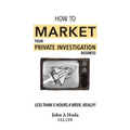 How To Market Your Private Investigation Business: Less Than 5 Hours A Week, Really!
