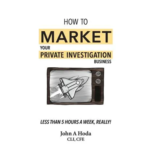 How To Market Your Private Investigation Business: Less Than 5 Hours A Week, Really!