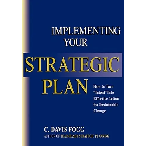 Implementing Your Strategic Plan: How to Turn "Intent" Into Effective Action for Sustainable Change