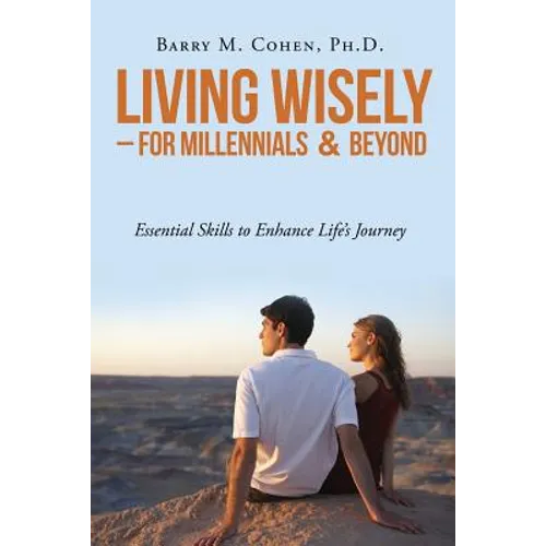 Living Wisely - For Millennials & Beyond: Essential Skills for Life's Journey