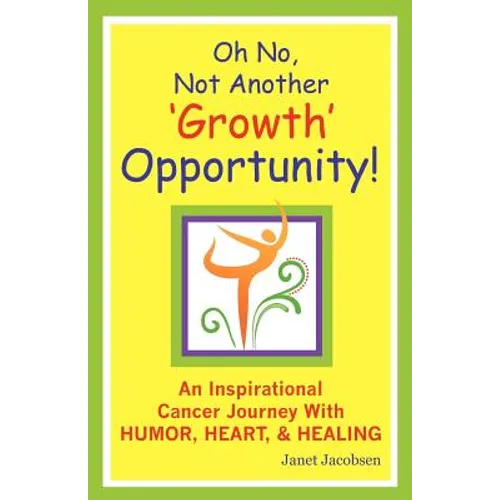 Oh No, Not Another 'growth' Opportunity! an Inspirational Cancer Journey with Humor, Heart, and Healing