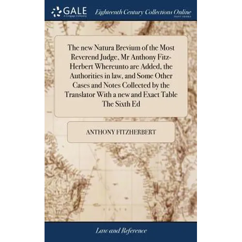 The new Natura Brevium of the Most Reverend Judge, Mr Anthony Fitz-Herbert Whereunto are Added, the Authorities in law, and Some Other Cases and Notes
