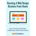 Running A Web Design Business From Home: How To Find and Keep Good Clients and Make Money with Your Home Business