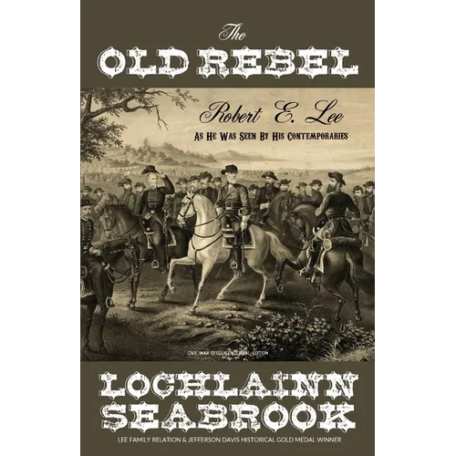 The Old Rebel: Robert E. Lee as He Was Seen by His Contemporaries