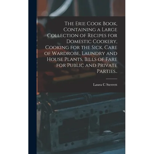 The Erie Cook Book, Containing a Large Collection of Recipes for Domestic Cookery, Cooking for the Sick, Care of Wardrobe, Laundry and House Plants, B