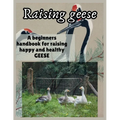 Raising Geese: A beginners handbook for raising happy and healthy GEESE