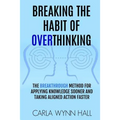 Breaking The Habit of Overthinking: The Breakthrough Method for Applying Knowledge Sooner and Taking Aligned Action Faster