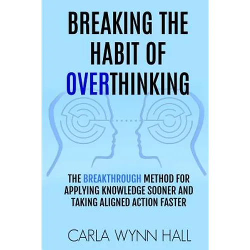 Breaking The Habit of Overthinking: The Breakthrough Method for Applying Knowledge Sooner and Taking Aligned Action Faster