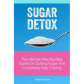 Sugar Detox: The Ultimate Step-by-Step Guide on Quitting Sugar and Completely Stop Craving