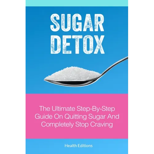 Sugar Detox: The Ultimate Step-by-Step Guide on Quitting Sugar and Completely Stop Craving