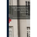 The Experiences of an Asylum Doctor; With Suggestions for Asylum and Lunacy Law Reform