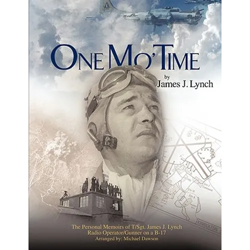 One Mo' Time: The Personal Memoirs of T/Sgt. James J. Lynch Radio Operator/Gunner on A B-17